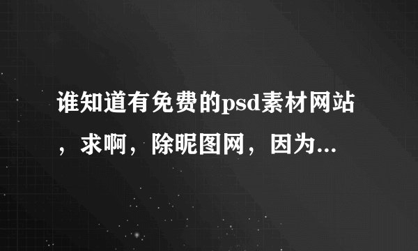 谁知道有免费的psd素材网站，求啊，除昵图网，因为我没钱买分