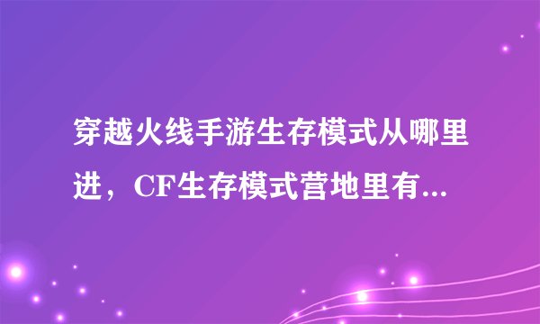 穿越火线手游生存模式从哪里进，CF生存模式营地里有BUG在哪 怎么卡进去