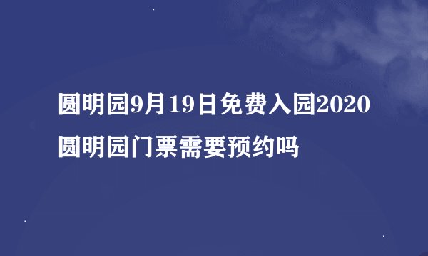 圆明园9月19日免费入园2020圆明园门票需要预约吗