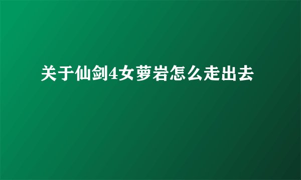 关于仙剑4女萝岩怎么走出去