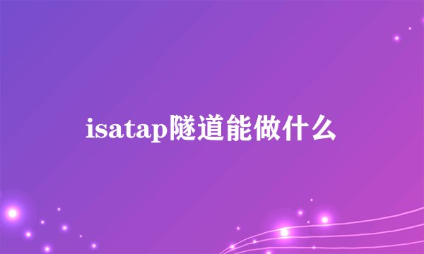 isatap隧道能做什么
