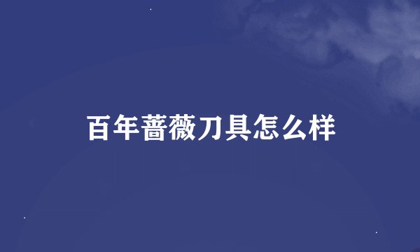 百年蔷薇刀具怎么样