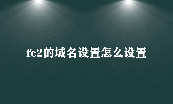 fc2的域名设置怎么设置