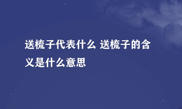 送梳子代表什么 送梳子的含义是什么意思