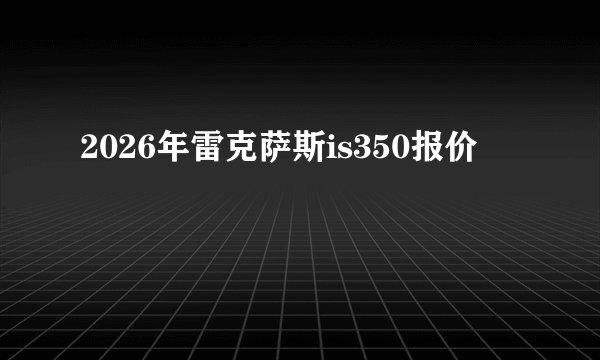 2026年雷克萨斯is350报价