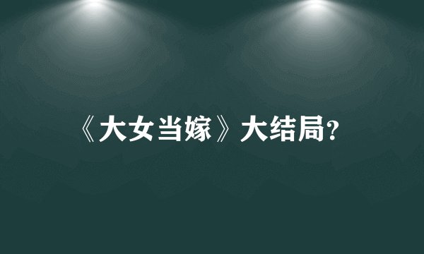 《大女当嫁》大结局？