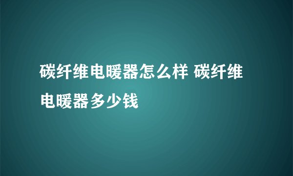 碳纤维电暖器怎么样 碳纤维电暖器多少钱