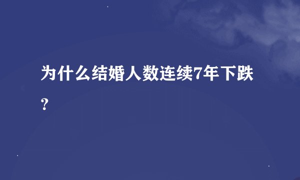 为什么结婚人数连续7年下跌？