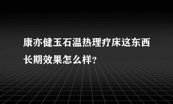 康亦健玉石温热理疗床这东西长期效果怎么样？