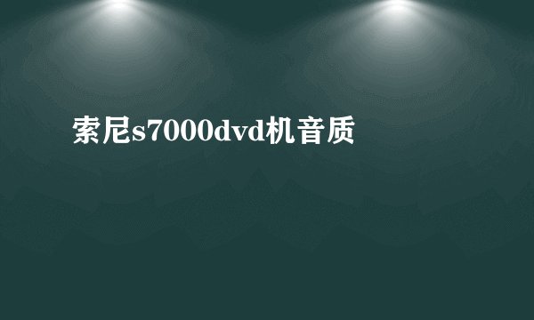 索尼s7000dvd机音质