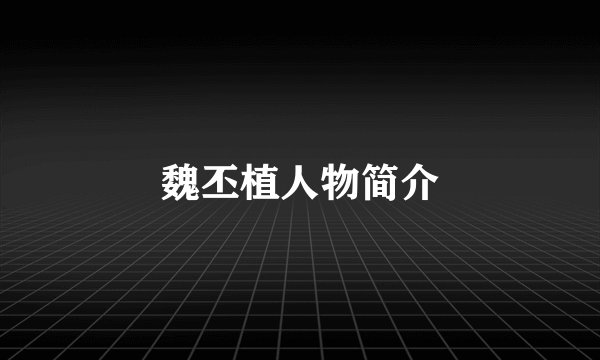 魏丕植人物简介