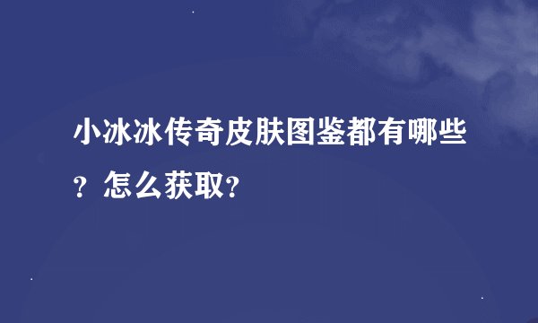 小冰冰传奇皮肤图鉴都有哪些？怎么获取？