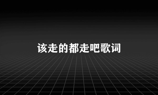 该走的都走吧歌词