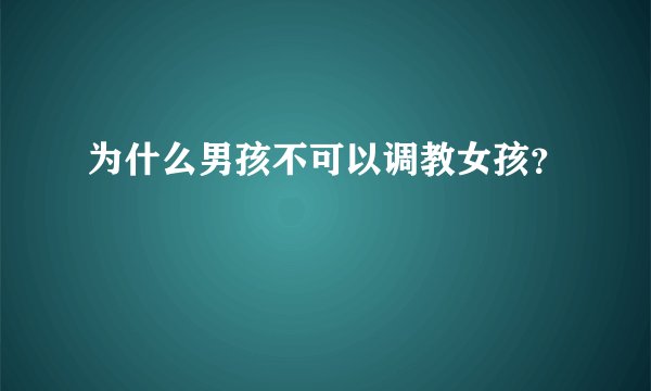 为什么男孩不可以调教女孩？
