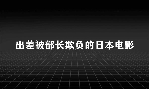 出差被部长欺负的日本电影
