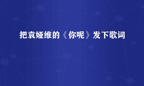 把袁娅维的《你呢》发下歌词