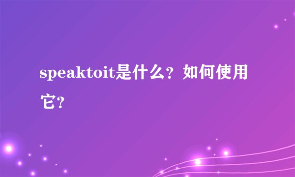 speaktoit是什么？如何使用它？