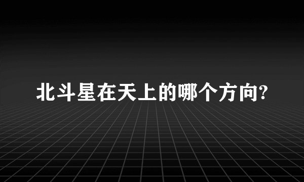 北斗星在天上的哪个方向?