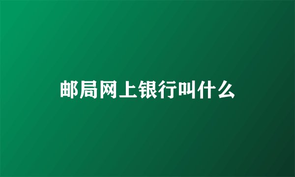 邮局网上银行叫什么
