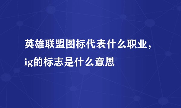 英雄联盟图标代表什么职业,ig的标志是什么意思