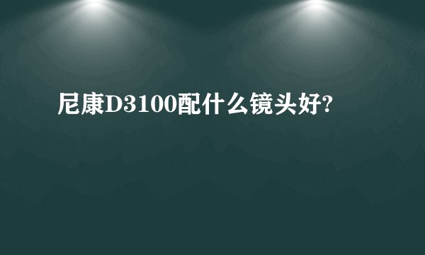 尼康D3100配什么镜头好?
