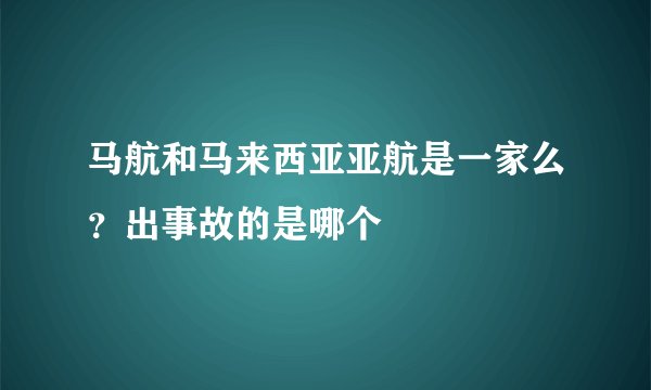 马航和马来西亚亚航是一家么？出事故的是哪个