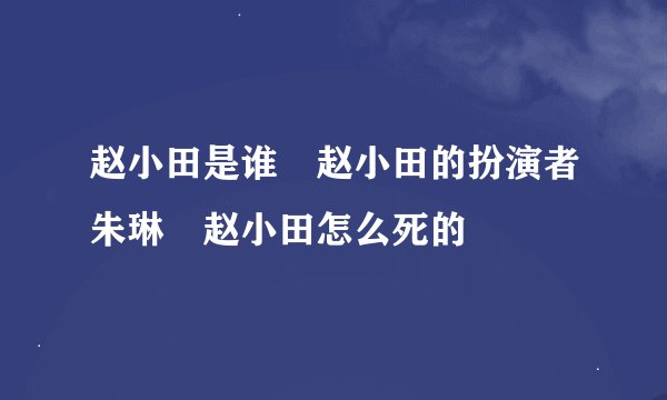 赵小田是谁 赵小田的扮演者朱琳 赵小田怎么死的
