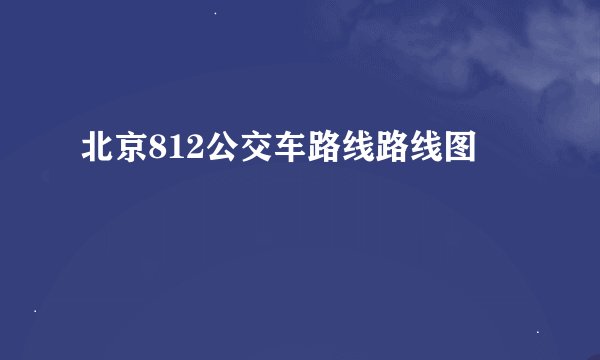 北京812公交车路线路线图