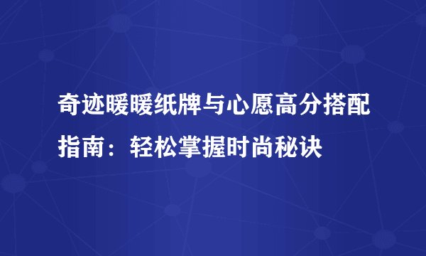 奇迹暖暖纸牌与心愿高分搭配指南：轻松掌握时尚秘诀