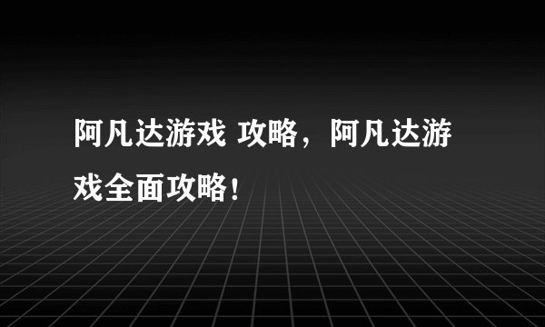 阿凡达游戏 攻略，阿凡达游戏全面攻略！