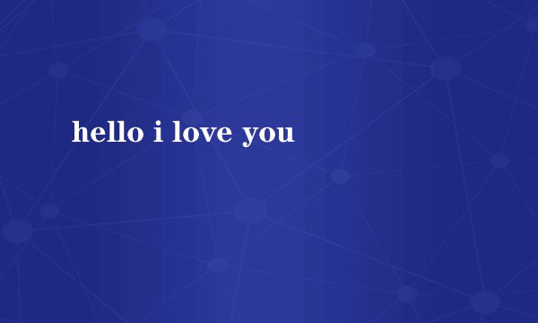 hello i love you