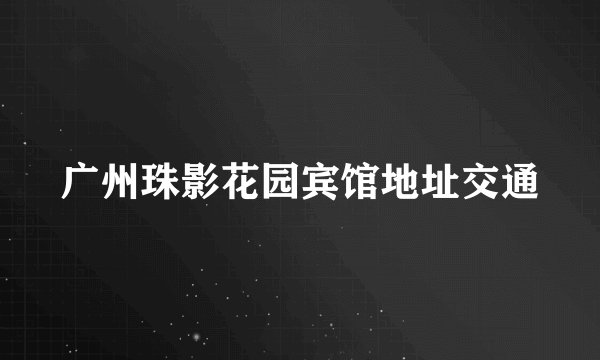 广州珠影花园宾馆地址交通