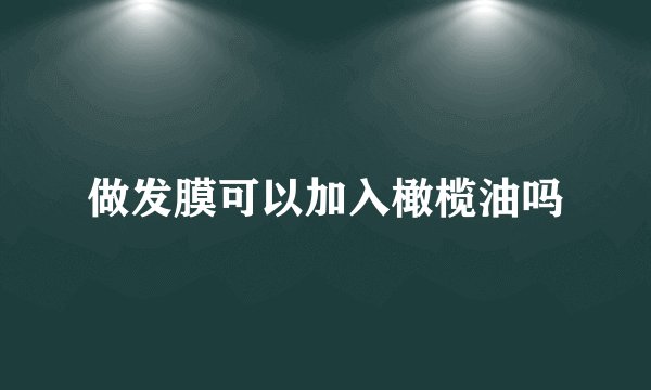 做发膜可以加入橄榄油吗