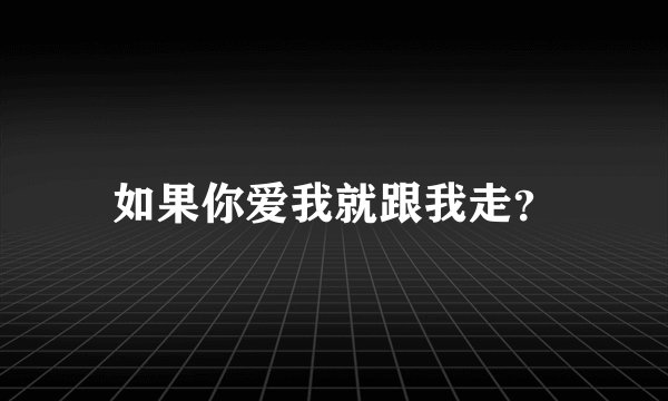 如果你爱我就跟我走？