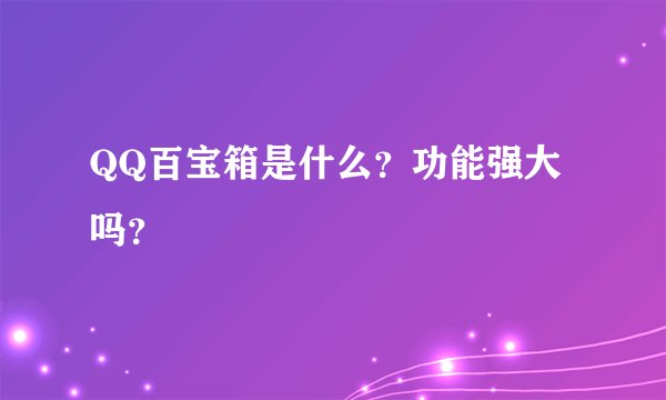 QQ百宝箱是什么？功能强大吗？