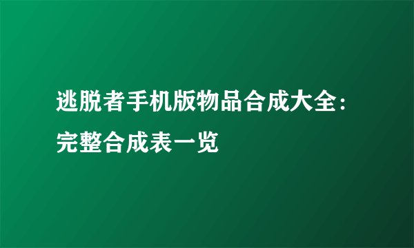 逃脱者手机版物品合成大全：完整合成表一览