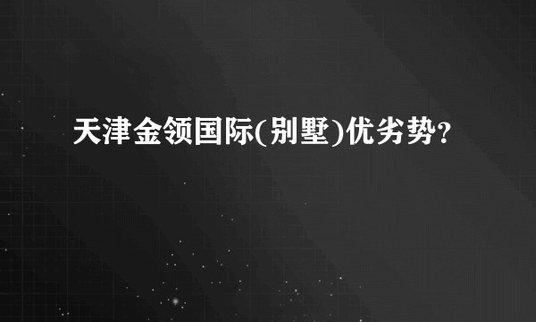 天津金领国际(别墅)优劣势？