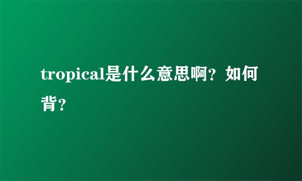 tropical是什么意思啊?如何背?
