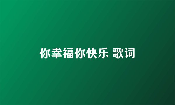 你幸福你快乐 歌词