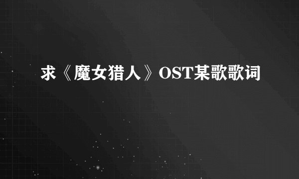求《魔女猎人》OST某歌歌词