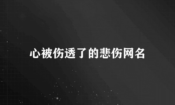 心被伤透了的悲伤网名