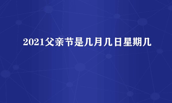 2021父亲节是几月几日星期几