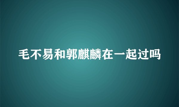 毛不易和郭麒麟在一起过吗
