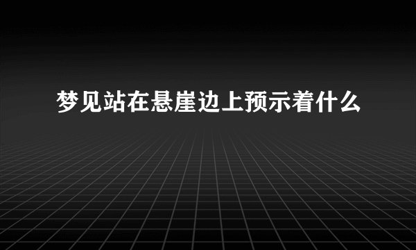 梦见站在悬崖边上预示着什么