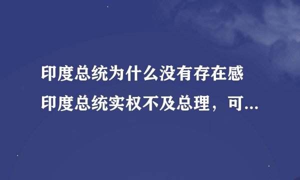 印度总统为什么没有存在感 印度总统实权不及总理，可也不是吉祥物