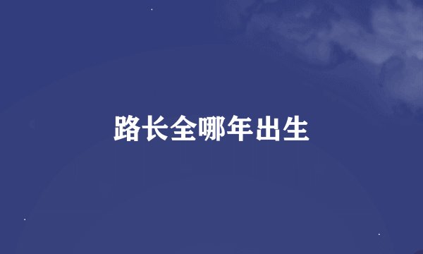 路长全哪年出生