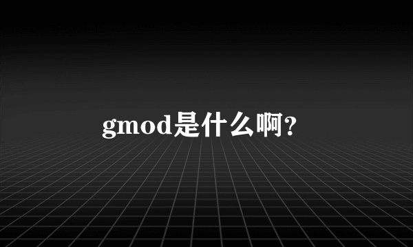 gmod是什么啊？