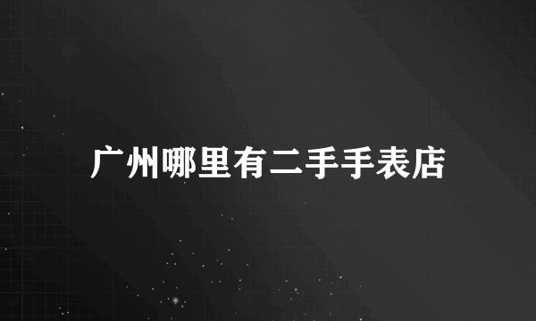 广州哪里有二手手表店