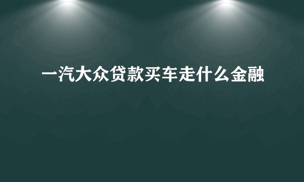 一汽大众贷款买车走什么金融
