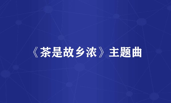 《茶是故乡浓》主题曲